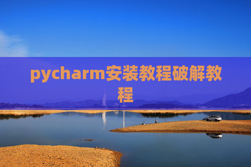 pycharm安装教程破解教程 pycharm安装教程破解教程